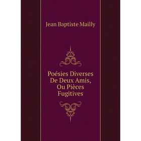 

Книга Poésies Diverses De Deux Amis, Ou Pièces Fugitives. Jean Baptiste Mailly