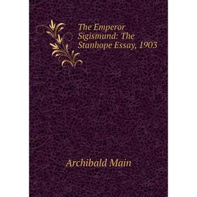 

Книга The Emperor Sigismund: The Stanhope Essay, 1903. Archibald Main