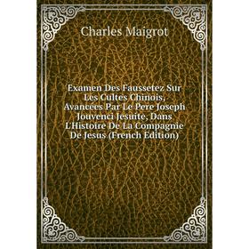 

Книга Examen Des Faussetez Sur Les Cultes Chinois, Avancées Par Le Pere Joseph Jouvenci Jesuite, Dans L'Histoire De La Compagnie De Jesus (French Edit
