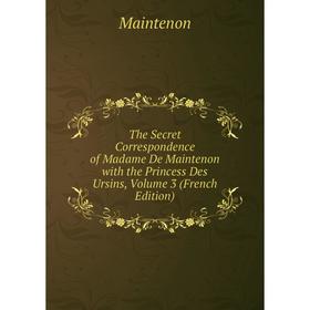 

Книга The Secret Correspondence of Madame De Maintenon with the Princess Des Ursins. Volume 3 (French Edition). Maintenon
