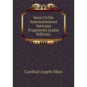 

Книга Iuris Civilis Anteiustinianei Vaticana Fragmenta (Latin Edition). Cardinal Angelo Maio
