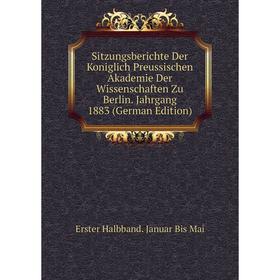 

Книга Sitzungsberichte Der Koniglich Preussischen Akademie Der Wissenschaften Zu Berlin. Jahrgang 1883 (German Edition). Erster Halbband. Januar Bis M