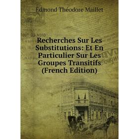 

Книга Recherches Sur Les Substitutions: Et En Particulier Sur Les Groupes Transitifs (French Edition). Edmond Théodore Maillet