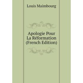 

Книга Apologie Pour La Réformation (French Edition). Louis Maimbourg
