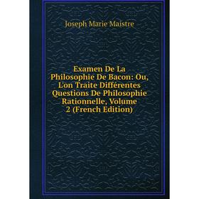 

Книга Examen De La Philosophie De Bacon: Ou, L'on Traite Différentes Questions De Philosophie Rationnelle. Volume 2 (French Edition). Joseph Marie Mai