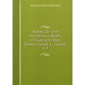 

Книга Notes On the Auriferous Reefs of Cue and Day Dawn, Issue 1; issues 3-7