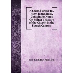 

Книга A Second Letter to. Hugh James Rose, Containing Notes On Milner's History of the Church in the Fourth Century. Samuel Roffey Maitland