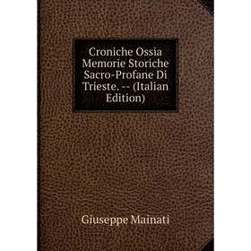 

Книга Croniche Ossia Memorie Storiche Sacro-Profane Di Trieste. -- (Italian Edition). Giuseppe Mainati