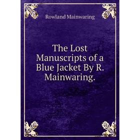 

Книга The Lost Manuscripts of a Blue Jacket By R. Mainwaring. Rowland Mainwaring