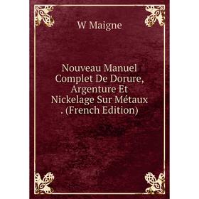

Книга Nouveau Manuel Complet De Dorure, Argenture Et Nickelage Sur Métaux