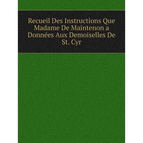 

Книга Recueil Des Instructions Que Madame De Maintenon a Données Aux Demoiselles De St. Cyr. Maintenon