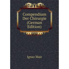 

Книга Compendium Der Chirurgie (German Edition). Ignaz Mair