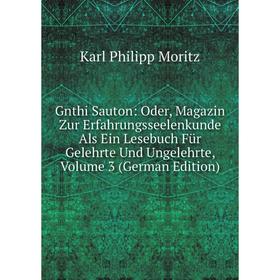 

Книга Gnthi Sauton: Oder, Magazin Zur Erfahrungsseelenkunde Als Ein Lesebuch Für Gelehrte Und Ungelehrte. Volume 3 (German Edition). Karl Philipp Mori