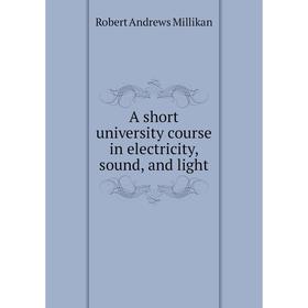 

Книга A short university course in electricity, sound, and light