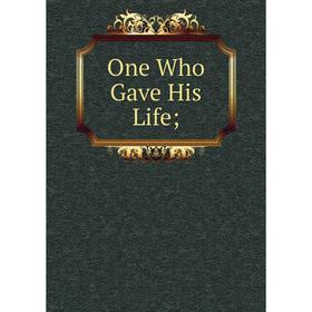 

Книга One Who Gave His Life;