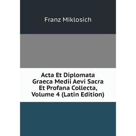 

Книга Acta Et Diplomata Graeca Medii Aevi Sacra Et Profana Collecta, Volume 4 (Latin Edition)