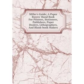

Книга Miller's Guide; A Paper Buyers' Hand Book For Printers, Stationers, Publishers, Paper Dealers, Lithographers, And Blank-book Makers