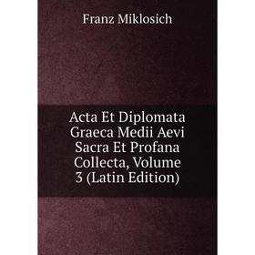 

Книга Acta Et Diplomata Graeca Medii Aevi Sacra Et Profana Collecta, Volume 3 (Latin Edition)