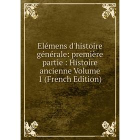 

Книга Elémens d'histoire générale: première partie: Histoire ancienne Volume 1 (French Edition)