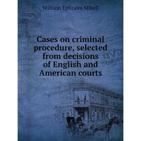 

Книга Cases on criminal procedure, selected from decisions of English and American courts