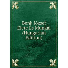 

Книга Benk József Élete És Munkái (Hungarian Edition)