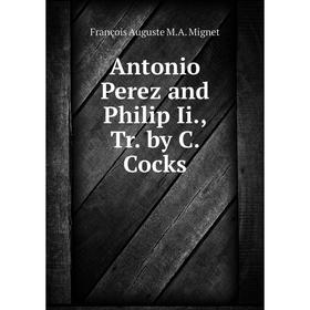 

Книга Antonio Perez and Philip Ii., Tr. by C. Cocks