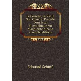 

Книга Le Corrège, Sa Vie Et Son OEuvre: Précédé D'un Essai Biographique Sur Marguerite Albana