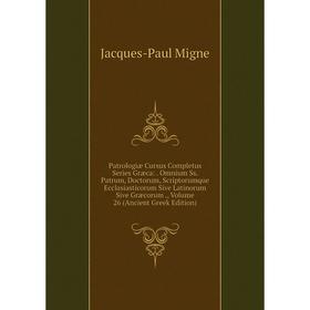 

Книга Patrologiae Cursus Completus Series Græca: . Omnium Ss. Patrum, Doctorum, Scriptorumque Ecclasiastico. Volume 26