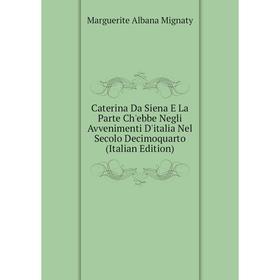 

Книга Caterina Da Siena E La Parte Ch'ebbe Negli Avvenimenti D'italia Nel Secolo Decimoquarto (Italian Edition)