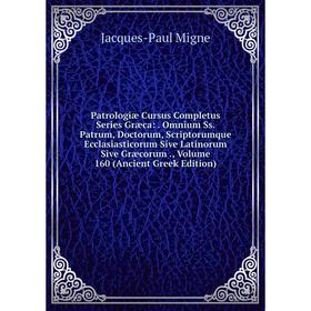 

Книга Patrologiae Cursus Completus Series Græca: . Omnium Ss. Patrum, Doctorum, Scriptorumque Ecclasiastico. Volume 160