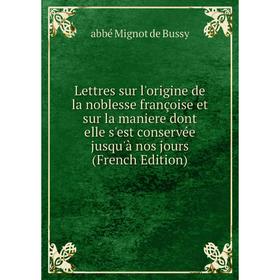 

Книга Lettres sur l'origine de la noblesse françoise et sur la maniere dont elle s'est conservée jusqu'à nos jours