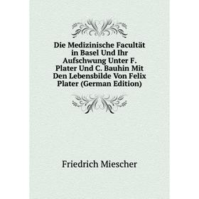 

Книга Die Medizinische Facultät in Basel Und Ihr Aufschwung Unter F. Plater Und C. Bauhin Mit Den Lebensbilde Von Felix Plater (German Edition)