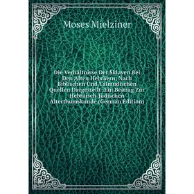 

Книга Die Verhältnisse Der Sklaven Bei Den Alten Hebräern, Nach Biblischen Und Talmudischen Quellen Dargestellt: Ein Beitrag Zur Hebräisch-Jüdischen A