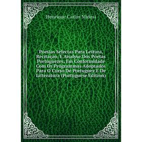 

Книга Poesias Selectas Para Leitura, Recitação, E Analyse Dos Poetas Portuguezes, Em Conformidade Com Os Programmas Adoptados Para O Curso De Portugue
