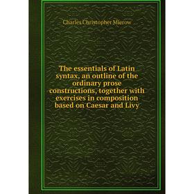 

Книга The essentials of Latin syntax, an outline of the ordinary prose constructions, together with exercises in composition based on Caesar and Livy
