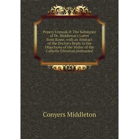 

Книга Popery Unmask'd: The Substance of Dr. Middleton's Letter from Rome, with an Abstract of the Doctor's