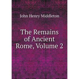 

Книга The Remains of Ancient Rome, Volume 2