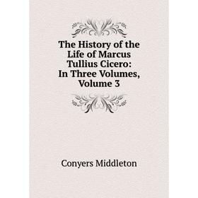 

Книга The History of the Life of Marcus Tullius Cicero: In Three Volumes, Volume 3