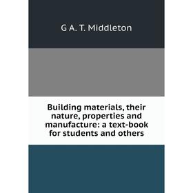 

Книга Building materials, their nature, properties and manufacture: a text-book for students and others