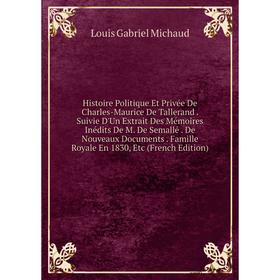 

Книга Histoire Politique Et Privée De Charles-Maurice De Tallerand Suivie D'Un Extrait Des Mémoires Inédits De M. De Semallé. De Nouveaux Documents. F