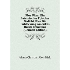

Книга Plus Ultra: Ein Lateinisches Episches Gedicht Über Die Entdeckung Amerikas Durch Columbus (German Edition)