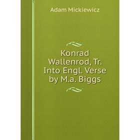 

Книга Konrad Wallenrod, Tr. Into Engl. Verse by M. a. Biggs