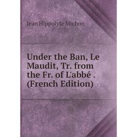 

Книга Under the Ban, Le Maudit, Tr. from the Fr. of L'abbé. (French Edition)