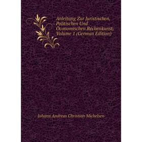 

Книга Anleitung Zur Juristischen, Politischen Und Öconomischen Rechenkunst, Volume 1 (German Edition)