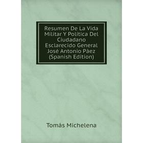 

Книга Resumen De La Vida Militar Y Política Del Ciudadano Esclarecido General José Antonio Páez (Spanish Edition)