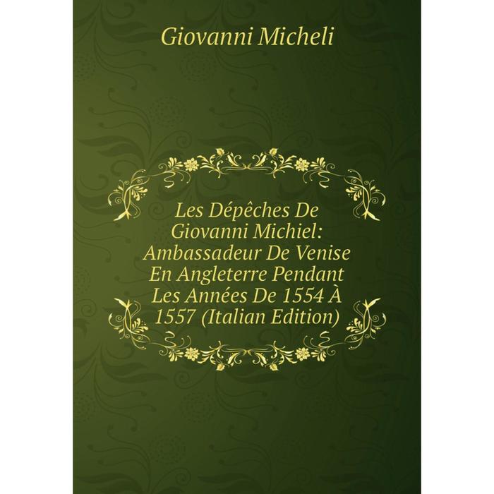 фото Книга les dépêches de giovanni michiel: ambassadeur de venise en angleterre pendant les années de 1554 à 1557 nobel press