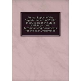 

Книга Annual Report of the Superintendent of Public Instruction of the State of Michigan: With Accompanying Documents, for the Year., Volume 28