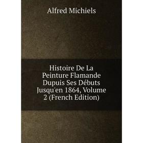 

Книга Histoire De La Peinture Flamande Dupuis Ses Débuts Jusqu'en 1864, Volume 2 (French Edition)