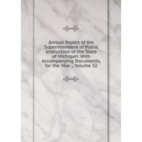 

Книга Annual Report of the Superintendent of Public Instruction of the State of Michigan: With Accompanying Documents, for the Year., Volume 32