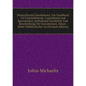 

Книга Deutschlands Eisenbahnen: Ein Handbuch Für Geschäftsleute, Capitalisten Und Speculanten, Enthaltend Geschichte Und Beschreibung Der Eisenbahnen,